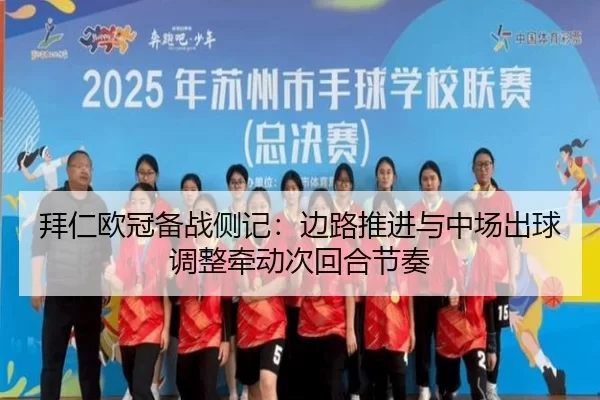 拜仁欧冠备战侧记：边路推进与中场出球调整牵动次回合节奏